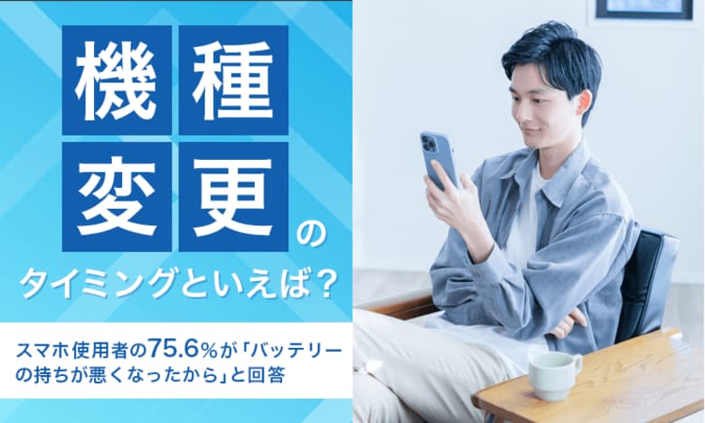 【機種変更のタイミングといえば?】スマホ使用者の75.6%が「バッテリーの持ちが悪くなったから」と回答