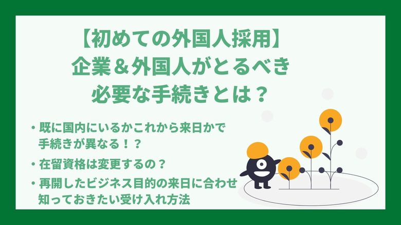 初めての外国人採用。企業、そして外国人が必要な手続きとは?既に日本にいるのか、これから来日するのかで異なる手続きについて、わかりやすく解説します