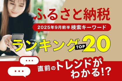 【速報】ふるさと納税関連の人気「検索キーワード」でふるさと納税ポイント付与禁止「直前」のトレンドがわかる!? 「2025年9月前半・ふるさと納税検索キーワードランキング2025 TOP20」を発表。