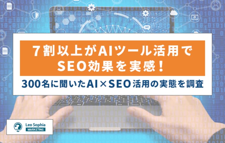 7割以上がAIツール活用でSEO効果を実感！300名に聞いたAI×SEO活用の実態を調査