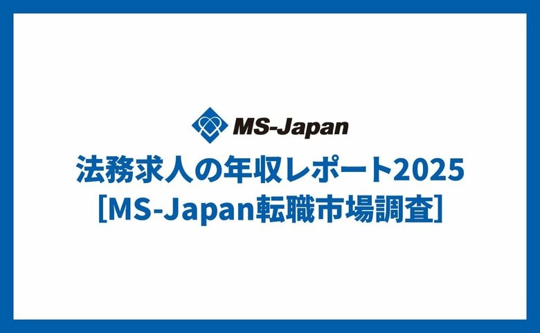 MS-Japanが「法務求人の年収レポート2025」を公開。30代大規模企業の中間管理職年収中央値は「835万円」