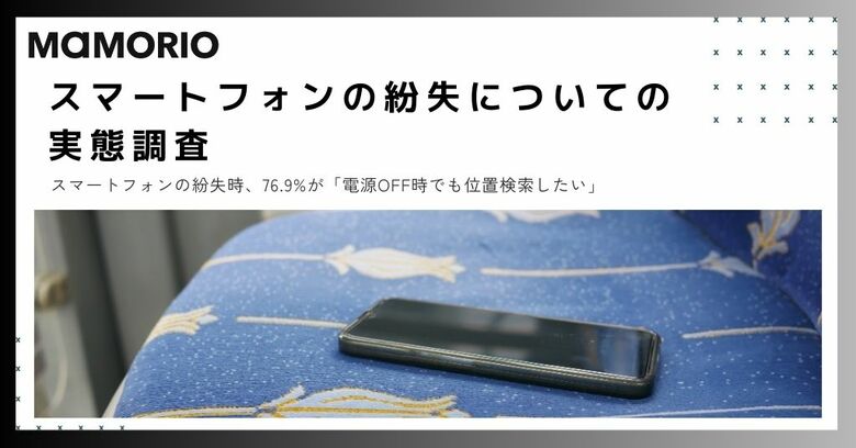 【スマートフォンの紛失についての実態調査】 スマートフォンの紛失時、76.9%が「電源OFF時でも位置検索したい」