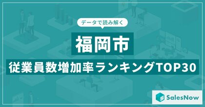 【2025年最新版】福岡市:従業員数増加率ランキングTOP30/SalesNow DBレポート
