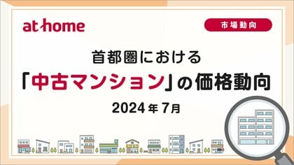【アットホーム調査】首都圏における「中古マンション」の価格動向(2024年7月)