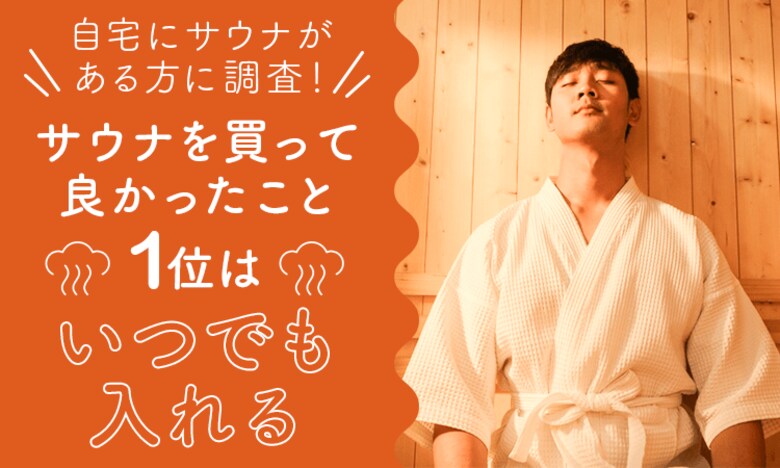 【自宅にサウナがある方に調査!】サウナを買って良かったこと1位は「いつでも入れる」