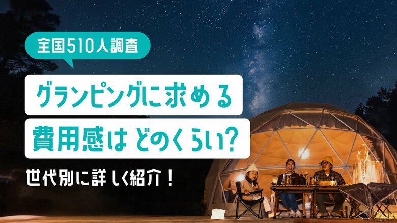 【全国510名調査】グランピングに求める費用感はどのくらい？
