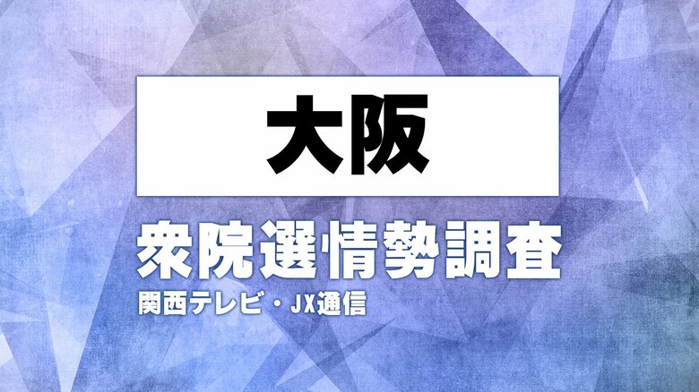 【序盤調査】大阪の選挙区の情勢は（大阪10区～19区）関西テレビ・JX通信　衆院選情勢調査【衆院選】｜FNNプライムオンライン