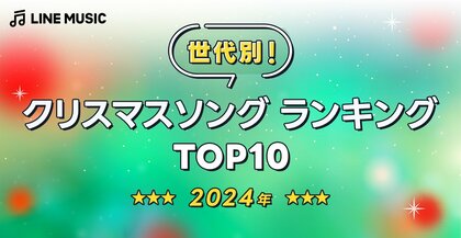 【LINE MUSIC】LINE MUSICが世代別に聞いた、2024年「クリスマスソングランキングTOP10」を発表!10代・20代・30代でback number「クリスマスソング」が1位に