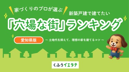【くふうイエタテ調査】「土地＋建物」総額で選ぶ”街ランキング”を発表！愛知県の新築戸建てのお得な「穴場エリア」1位は瀬戸市、 2位は豊川市