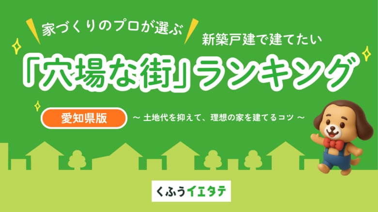 【くふうイエタテ調査】「土地＋建物」総額で選ぶ”街ランキング”を発表！愛知県の新築戸建てのお得な「穴場エリア」1位は瀬戸市、 2位は豊川市