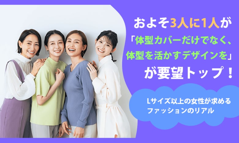 およそ3人に1人が「体型カバーだけでなく、体型を活かすデザインを」が要望トップ！Lサイズ以上の女性が求めるファッションのリアル