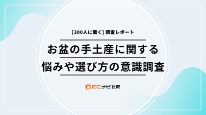 お盆の手土産、失敗しない選び方は？予算は？【300人に聞いた帰省ギフトのポイント】「ECナビ比較」調査