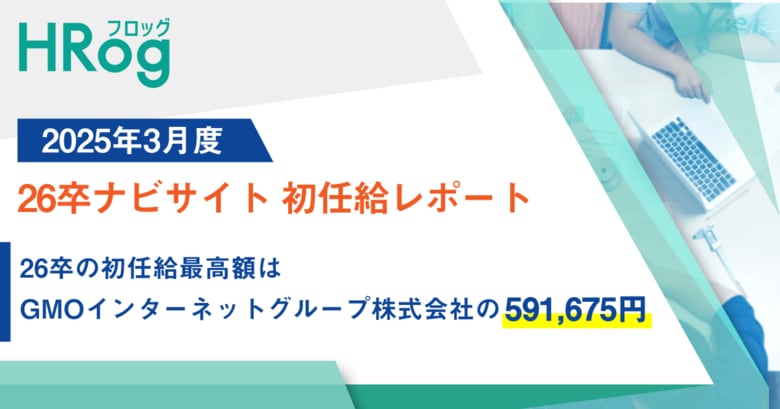 26卒の初任給最高額は、GMOインターネットグループ株式会社の591,675円【2025年3月度 26卒ナビサイト 初任給レポート】