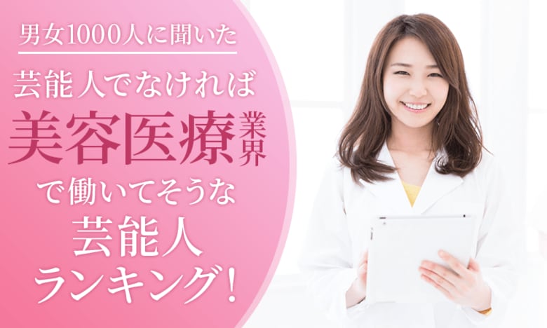 【男女1000人に聞いた】芸能人でなければ美容医療業界で働いてそうな芸能人ランキング!