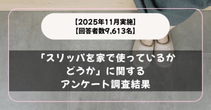 【回答者数9,613名】毎日履いている？「スリッパを家で使っているかどうか」に関するアンケート調査結果【2025年11月実施】