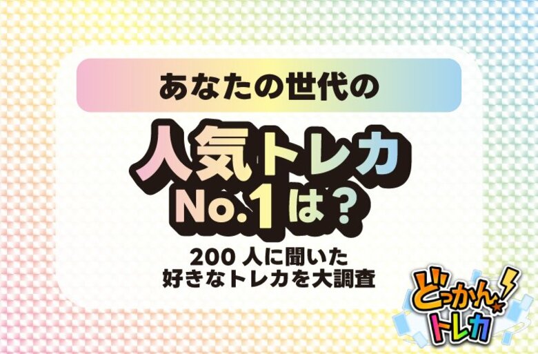 あなたの世代の人気トレカNo.1は？200人に聞いた好きなトレカを大調査