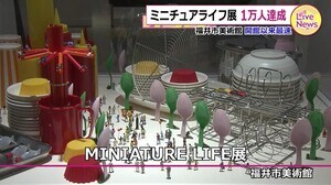 ミニチュアライフ展 福井県の福井市美術館開館以来、最速で1万人を達成