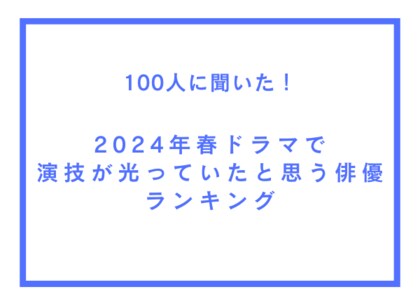 2024年春ドラマで演技が光っていたと思う俳優ランキング【100人へのアンケート調査】