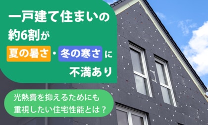 一戸建て住まいの約6割が「夏の暑さ・冬の寒さに不満あり」。光熱費を抑えるためにも重視したい住宅性能とは？