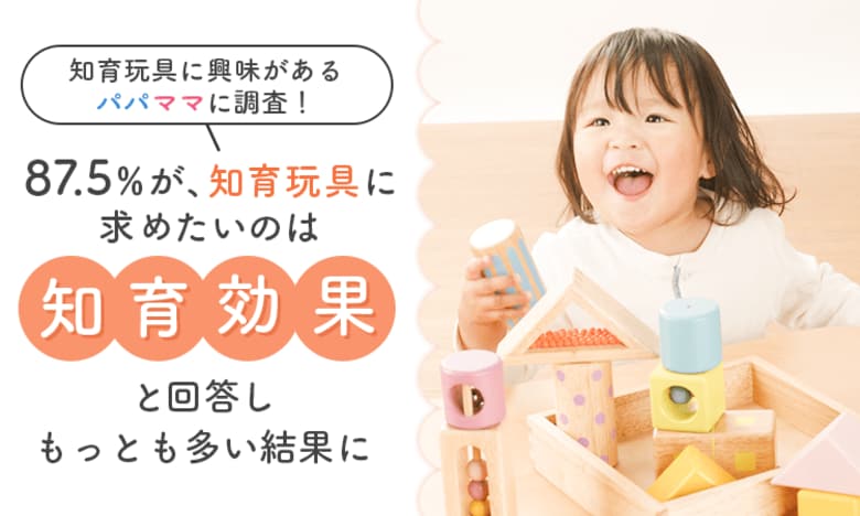 【知育玩具に興味があるパパママに調査！】85.5％が、知育玩具に求めたいのは「知育効果」と回答しもっとも多い結果に