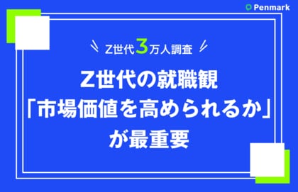 【Z世代3万人調査】Z世代の就職観、「市場価値を高められるか」が最重要。重視する点の男女差が明らかに