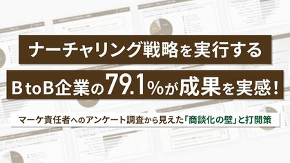 ナーチャリング戦略を実行する企業の79.1%が成果を実感！マーケ責任者へのアンケート調査から見えた「商談化の壁」と打開策