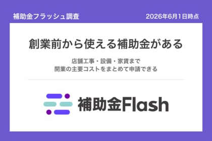 補助金フラッシュ調査、独立開業を考える人へ、創業前から申請できる補助金は店舗工事も家賃も対象