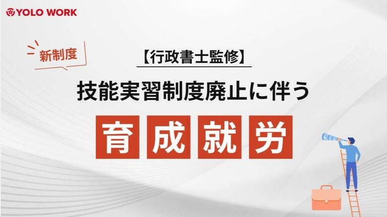 【無料公開】新制度「育成就労」の概要と企業メリットを徹底解説！｜行政書士監修