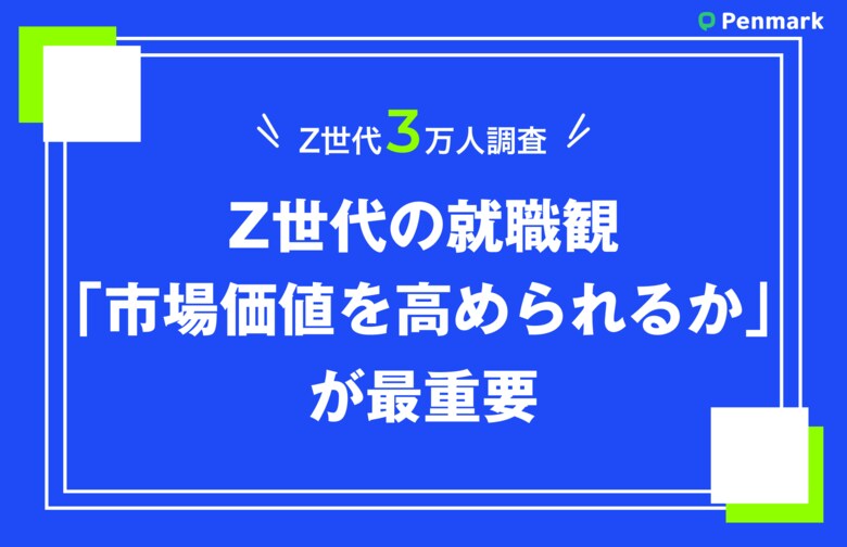 【Z世代3万人調査】Z世代の就職観、「市場価値を高められるか」が最重要。重視する点の男女差が明らかに