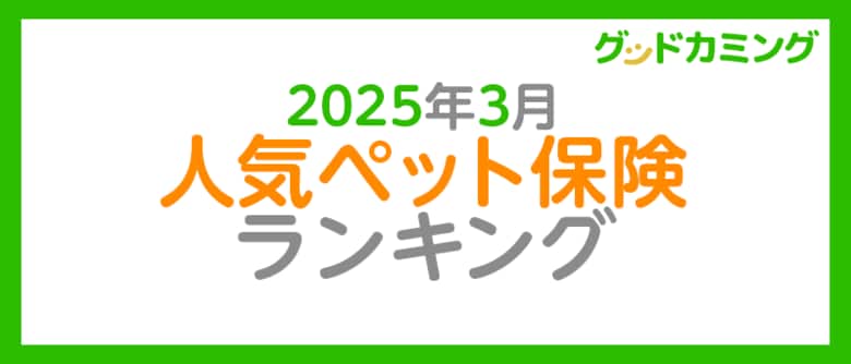 【2025年3月】人気ペット保険ランキング調査| 保険の相談サービス「グッドカミング」