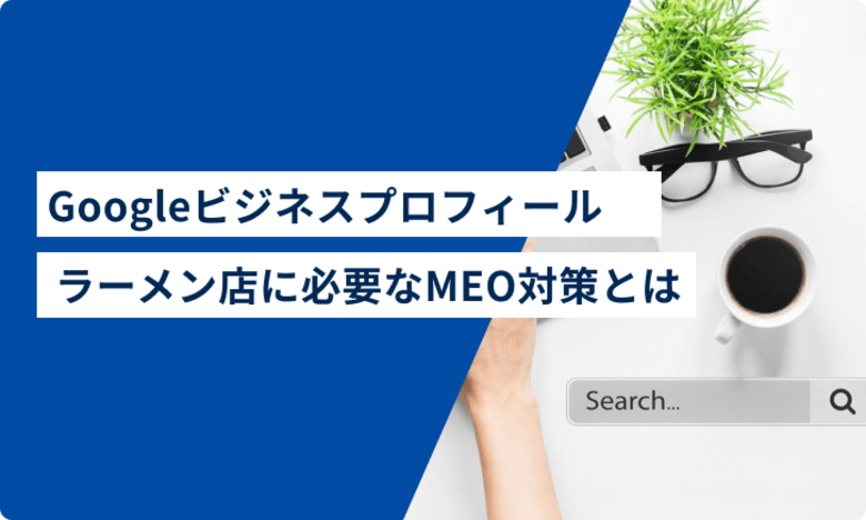 【Googleビジネスプロフィールラーメン店オーナーへ】ラーメン店に必要なMEO対策とは