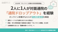 【オンライン診療 実態調査】2人に1人が対面通院の「ドロップアウト（通院の中断）」を経験。受診経験者の8割が支持する「オンライン診療」とは