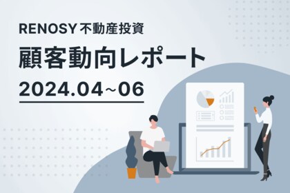 ネット不動産投資のRENOSY、顧客動向レポート 2024年4~6月を公開