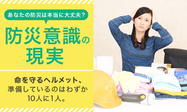 【防災意識の現実】命を守るヘルメット、準備しているのはわずか10人に1人。あなたの防災は本当に大丈夫？