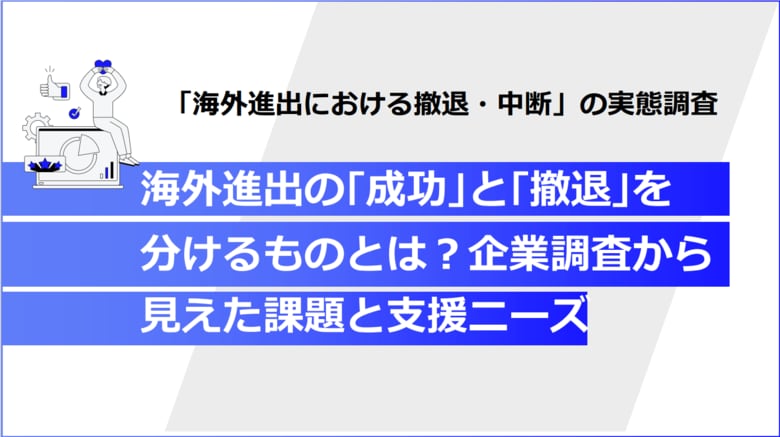 【海外進出 実態調査】海外進出はなぜ失敗するのか？撤退理由1位「コスト」の裏側にある実態を解明