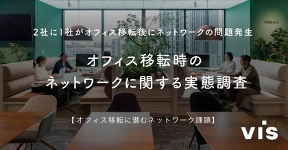 <ヴィス>【オフィス移転に潜むネットワーク問題】2社に1社がオフィス移転後にネットワークの問題発生との回答