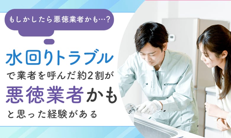【もしかしたら悪徳業者かも...?】水回りトラブルで業者を呼んだ約2割が「悪徳業者かも」と思った経験がある