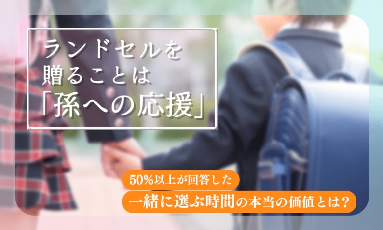 ランドセルを贈ることは「孫への応援」。50％以上が回答した“一緒に選ぶ時間”の本当の価値とは？
