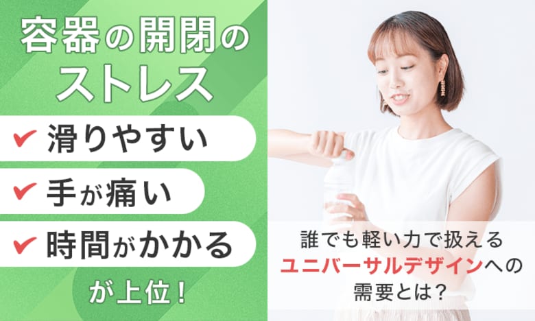 容器の開閉のストレス「滑りやすい」「手が痛い」「時間がかかる」が上位！"誰でも軽い力で扱える"ユニバーサルデザインへの需要とは？