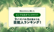 【男女1000人に聞いた】どこでも生きていけそう？サバイバル力が高そうな芸能人ランキング！