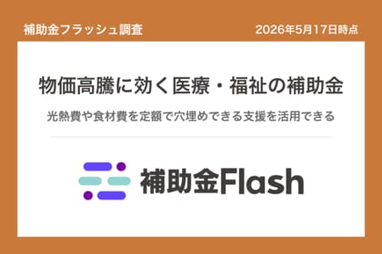 補助金フラッシュ調査、医療・福祉の物価高騰と賃上げ負担を埋める定額の補助金が公募中