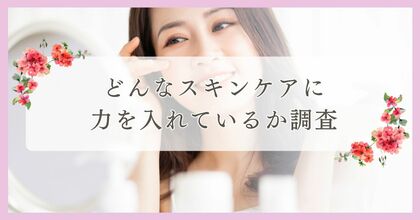 どんなスキンケアに力を入れているか調査|まつ毛・眉毛サイト運営がアンケート