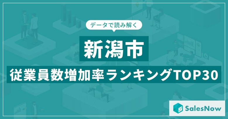 【2025年最新版】新潟市:従業員数増加率ランキングTOP30/SalesNow DBレポート