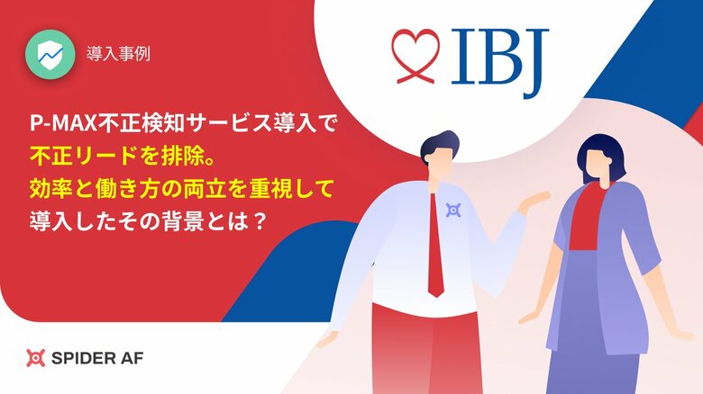 広告経由の不正リードを削減し、人的リソースの無駄も改善!「Spider AF」を株式会社IBJに提供し、業務効率化と働き方改革を実現