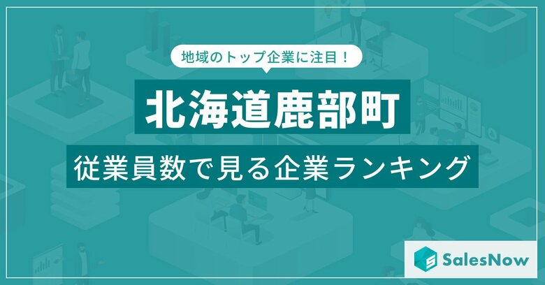 【北海道鹿部町】従業員数ランキングを公開!/SalesNow DBレポート