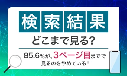 【検索結果、どこまで見る?】85.6%が、3ページ目までで見るのをやめている!