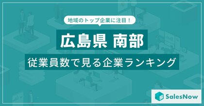 【広島県南部】従業員数ランキングを公開!/SalesNow DBレポート