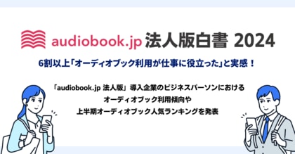 利用者数1万人突破の「audiobook.jp 法人版」6割以上「オーディオブック利用が仕事に役立った」と実感【audiobook.jp 法人版白書2024】
