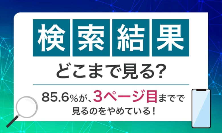 【検索結果、どこまで見る?】85.6%が、3ページ目までで見るのをやめている!