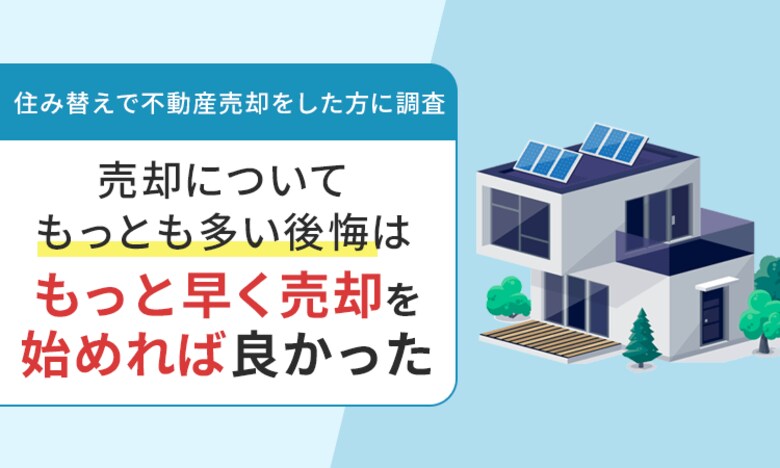 【住み替えで不動産売却をした方に調査】売却についてもっとも多い後悔は「もっと早く売却を始めれば良かった」
